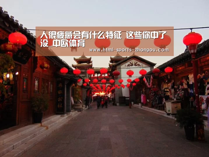 人很疲惫会有什么特征 这些你中了没_中欧体育
