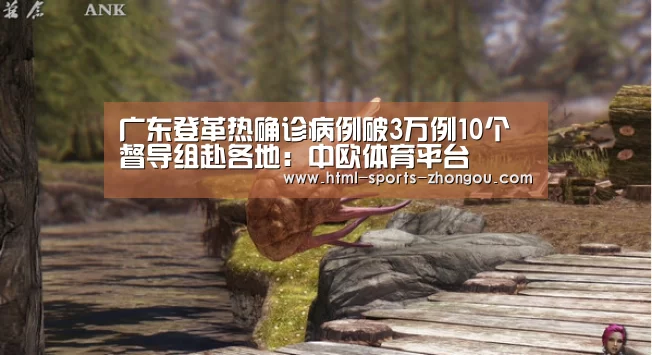 广东登革热确诊病例破3万例10个督导组赴各地：中欧体育平台